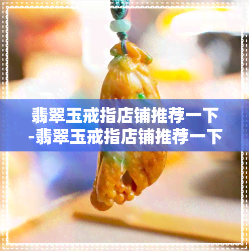 翡翠玉戒指店铺推荐一下-翡翠玉戒指店铺推荐一下图片