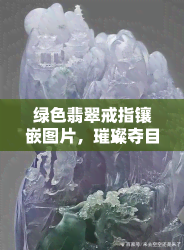 绿色翡翠戒指镶嵌图片，璀璨夺目：绿色翡翠戒指的精美镶嵌图片欣赏