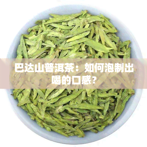 巴达山普洱茶：如何泡制出喝的口感？