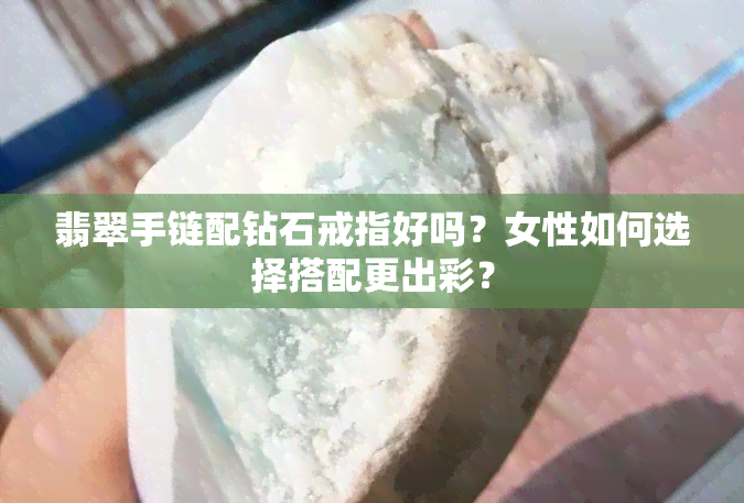 翡翠手链配钻石戒指好吗？女性如何选择搭配更出彩？