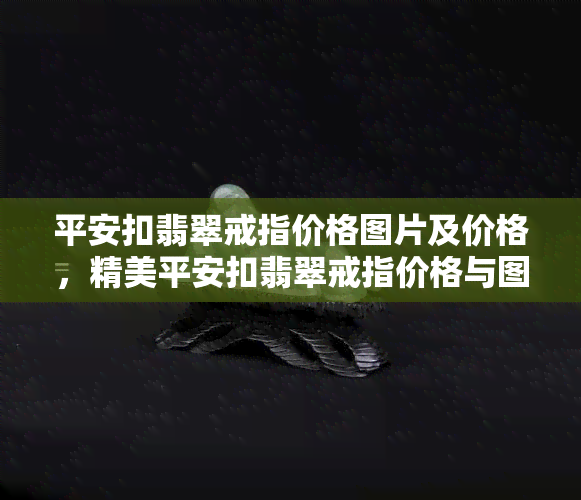 平安扣翡翠戒指价格图片及价格，精美平安扣翡翠戒指价格与图片一览