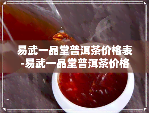 易武一品堂普洱茶价格表-易武一品堂普洱茶价格表和图片