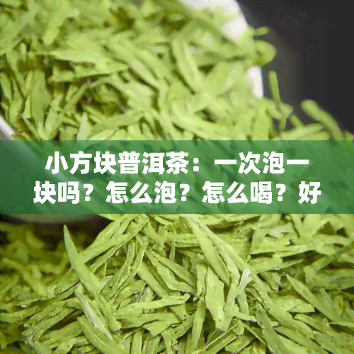 小方块普洱茶：一次泡一块吗？怎么泡？怎么喝？好喝吗？