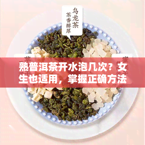 熟普洱茶开水泡几次？女生也适用，掌握正确方法让口感更佳！