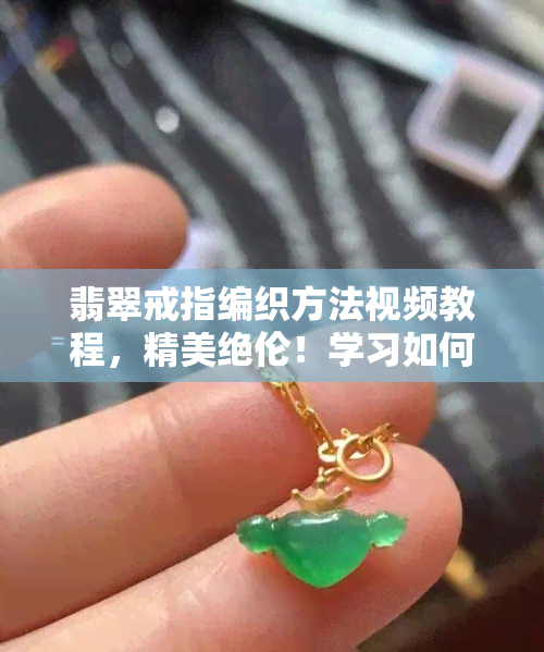 翡翠戒指编织方法视频教程，精美绝伦！学习如何用视频教程编织翡翠戒指