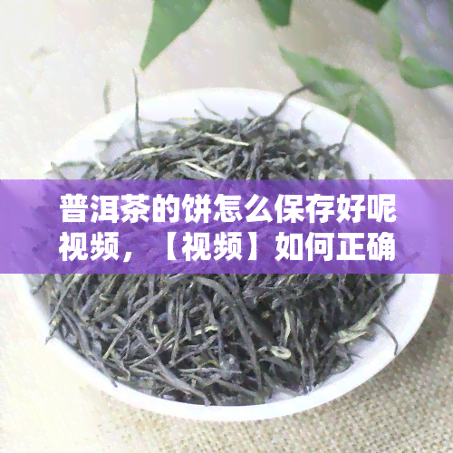 普洱茶的饼怎么保存好呢视频，【视频】如何正确保存普洱茶饼？全面解析保质技巧！