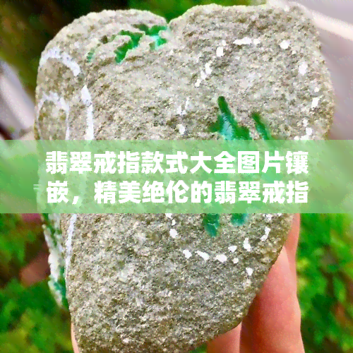 翡翠戒指款式大全图片镶嵌，精美绝伦的翡翠戒指款式大全，让你挑花眼！