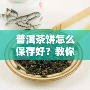 普洱茶饼怎么保存好？教你三个有效方法！