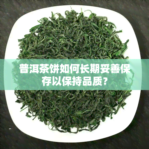 普洱茶饼如何长期妥善保存以保持品质？