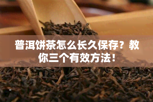 普洱饼茶怎么长久保存？教你三个有效方法！