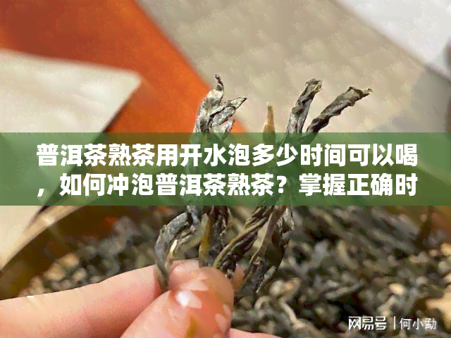 普洱茶熟茶用开水泡多少时间可以喝，如何冲泡普洱茶熟茶？掌握正确时间，让你尽享醇厚口感！