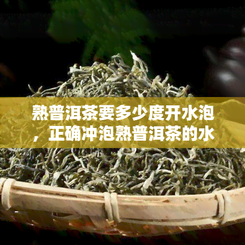 熟普洱茶要多少度开水泡，正确冲泡熟普洱茶的水应该是多少？