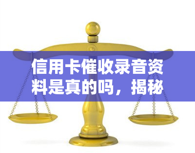 信用卡录音资料是真的吗，揭秘真相：信用卡录音资料是否真实存在？