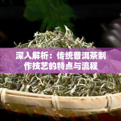 深入解析：传统普洱茶制作技艺的特点与流程