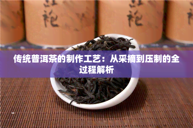 传统普洱茶的制作工艺：从采摘到压制的全过程解析