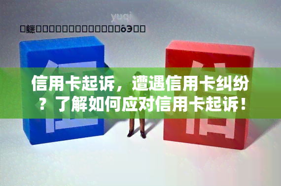 信用卡起诉，遭遇信用卡纠纷？了解如何应对信用卡起诉！