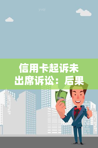 信用卡起诉未出席诉讼：后果与应对策略