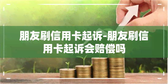 朋友刷信用卡起诉-朋友刷信用卡起诉会赔偿吗