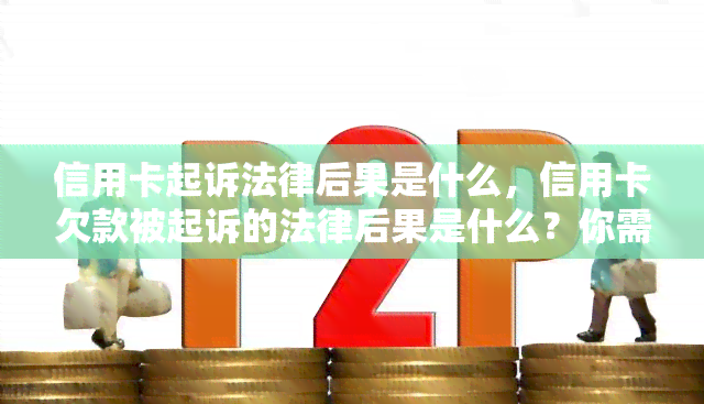 信用卡起诉法律后果是什么，信用卡欠款被起诉的法律后果是什么？你需要了解的事情