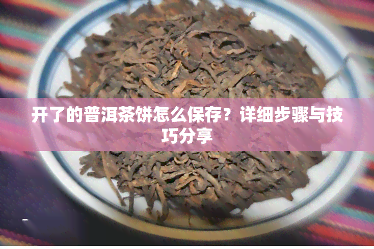 开了的普洱茶饼怎么保存？详细步骤与技巧分享