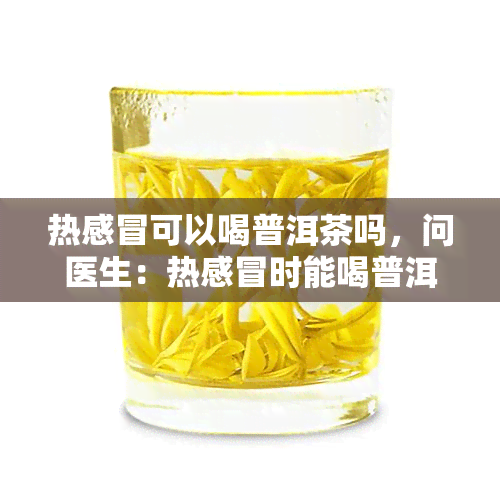 热感冒可以喝普洱茶吗，问医生：热感冒时能喝普洱茶吗？