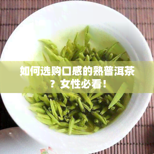 如何选购口感的熟普洱茶？女性必看！