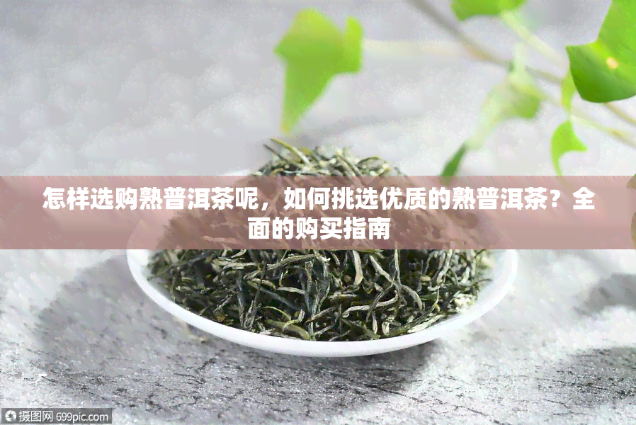 怎样选购熟普洱茶呢，如何挑选优质的熟普洱茶？全面的购买指南