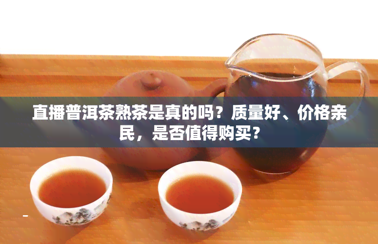 直播普洱茶熟茶是真的吗？质量好、价格亲民，是否值得购买？