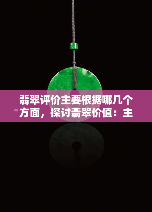 翡翠评价主要根据哪几个方面，探讨翡翠价值：主要评价因素解析