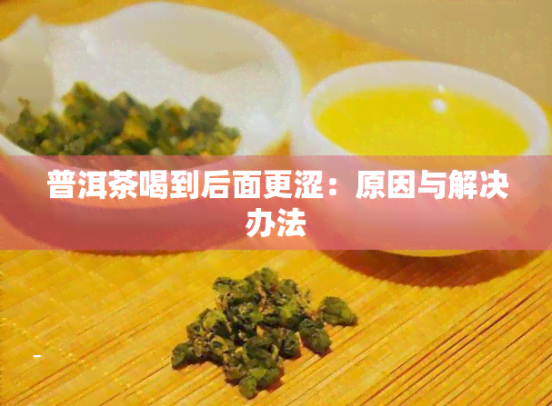 普洱茶喝到后面更涩：原因与解决办法