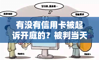 有没有信用卡被起诉开庭的？被判当天还是需要等待？欠款处理方式分享。