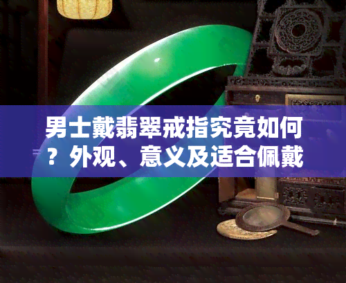 男士戴翡翠戒指究竟如何？外观、意义及适合佩戴的手指全面解析