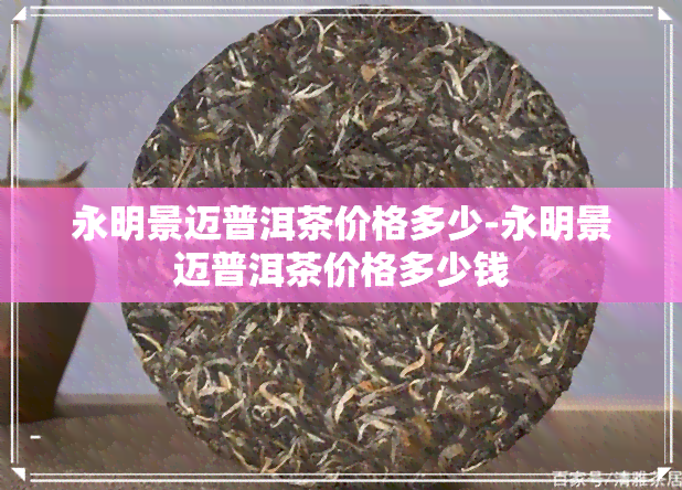 永明景迈普洱茶价格多少-永明景迈普洱茶价格多少钱