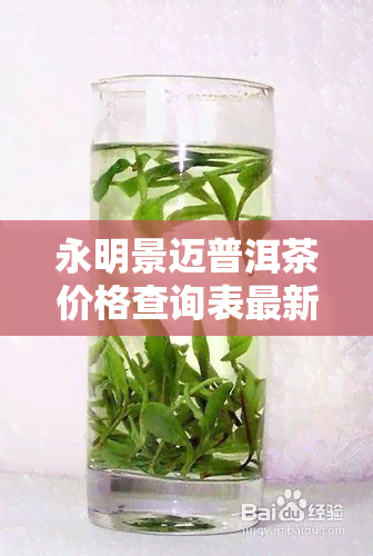 永明景迈普洱茶价格查询表最新官方信息，一网打尽永明茶厂普洱茶价格