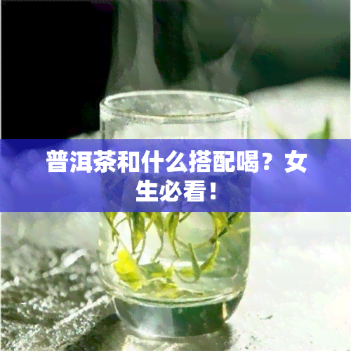 普洱茶和什么搭配喝？女生必看！