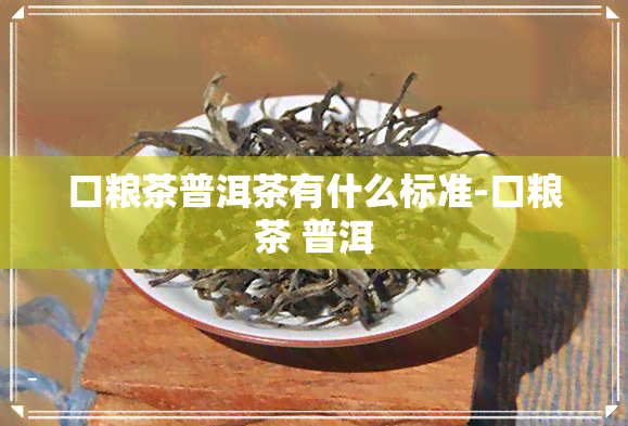 口粮茶普洱茶有什么标准-口粮茶 普洱