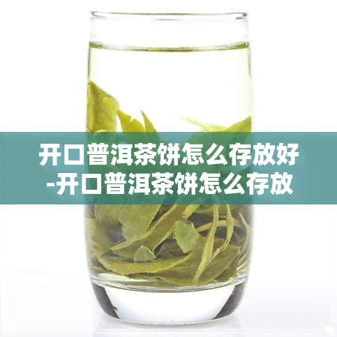 开口普洱茶饼怎么存放好-开口普洱茶饼怎么存放好呢