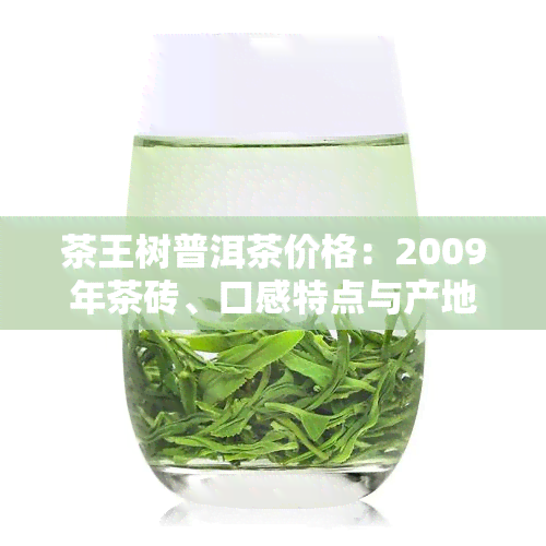 茶王树普洱茶价格：2009年茶砖、口感特点与产地解析