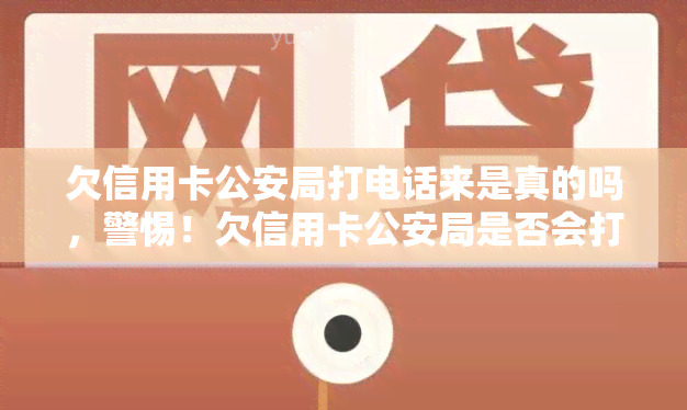 欠信用卡公安局打电话来是真的吗，警惕！欠信用卡公安局是否会打电话来？真相大揭秘