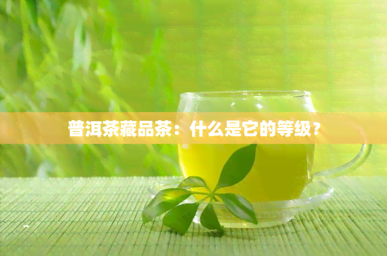 普洱茶藏品茶：什么是它的等级？