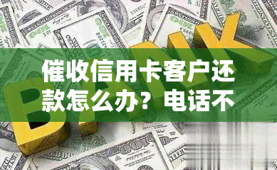 信用卡客户还款怎么办？电话不接有技巧，避免心力憔悴