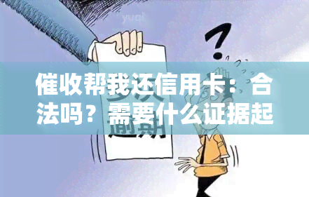 帮我还信用卡：合法吗？需要什么证据起诉？后果是什么？