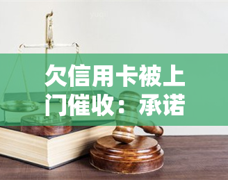 欠信用卡被上门：承诺书是否有效？如何处理？可能的后果及合法性探讨