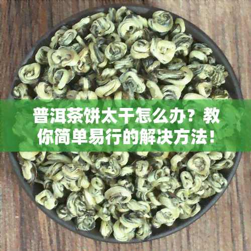 普洱茶饼太干怎么办？教你简单易行的解决方法！