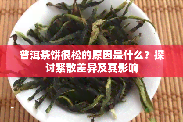 普洱茶饼很松的原因是什么？探讨紧散差异及其影响