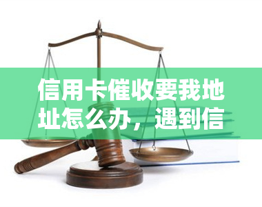 信用卡要我地址怎么办，遇到信用卡要求提供地址？教你如何应对