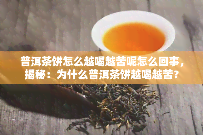 普洱茶饼怎么越喝越苦呢怎么回事，揭秘：为什么普洱茶饼越喝越苦？