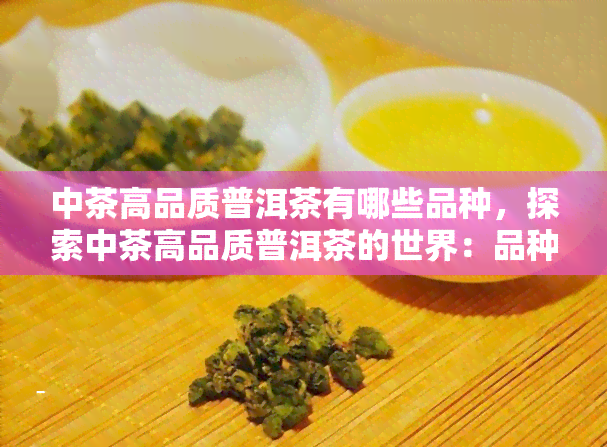 中茶高品质普洱茶有哪些品种，探索中茶高品质普洱茶的世界：品种大全