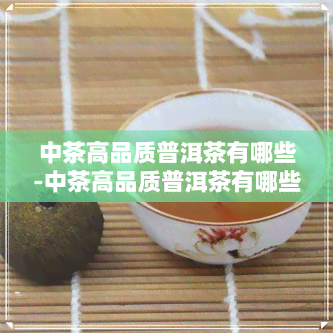 中茶高品质普洱茶有哪些-中茶高品质普洱茶有哪些品种