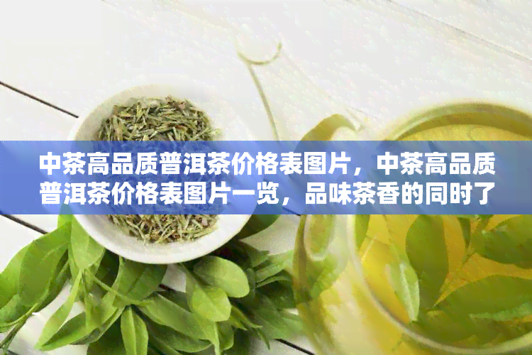 中茶高品质普洱茶价格表图片，中茶高品质普洱茶价格表图片一览，品味茶香的同时了解行情！